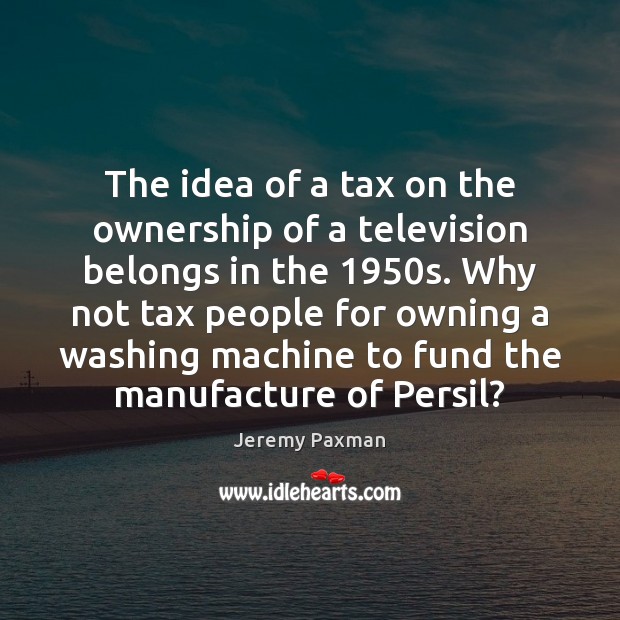 The idea of a tax on the ownership of a television belongs Jeremy Paxman Picture Quote