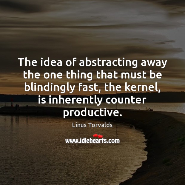 The idea of abstracting away the one thing that must be blindingly Linus Torvalds Picture Quote