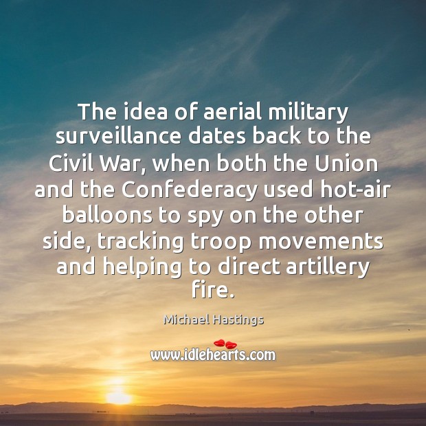 The idea of aerial military surveillance dates back to the Civil War, Michael Hastings Picture Quote
