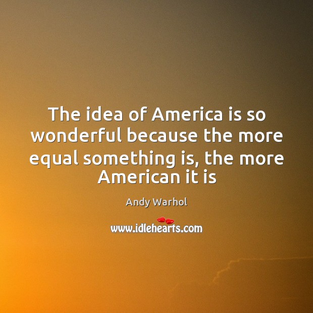The idea of America is so wonderful because the more equal something Andy Warhol Picture Quote