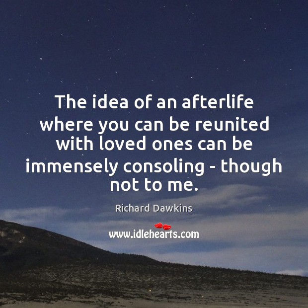 The idea of an afterlife where you can be reunited with loved Richard Dawkins Picture Quote
