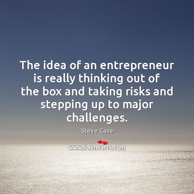 The idea of an entrepreneur is really thinking out of the box Steve Case Picture Quote