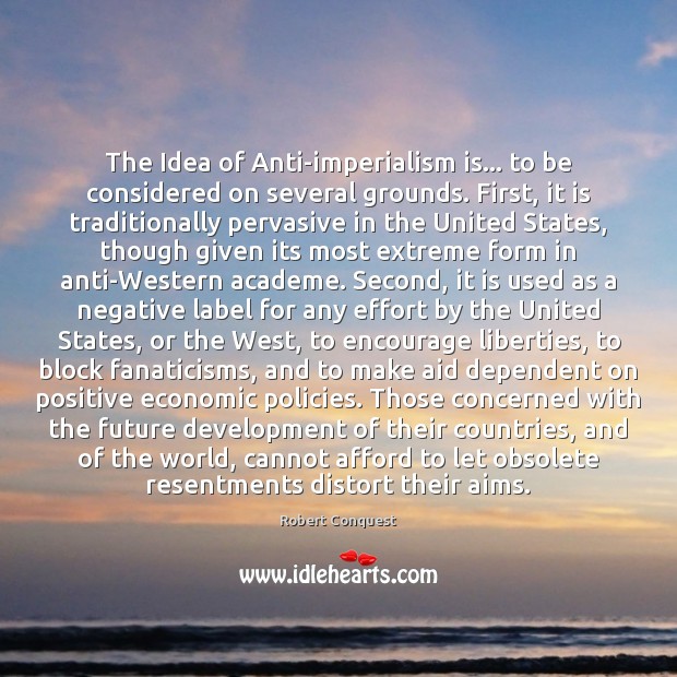 The Idea of Anti-imperialism is… to be considered on several grounds. First, Robert Conquest Picture Quote