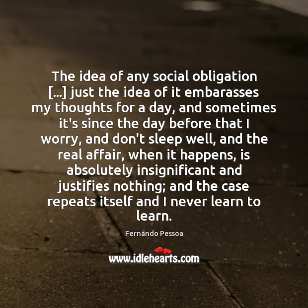 The idea of any social obligation […] just the idea of it embarasses Fernando Pessoa Picture Quote