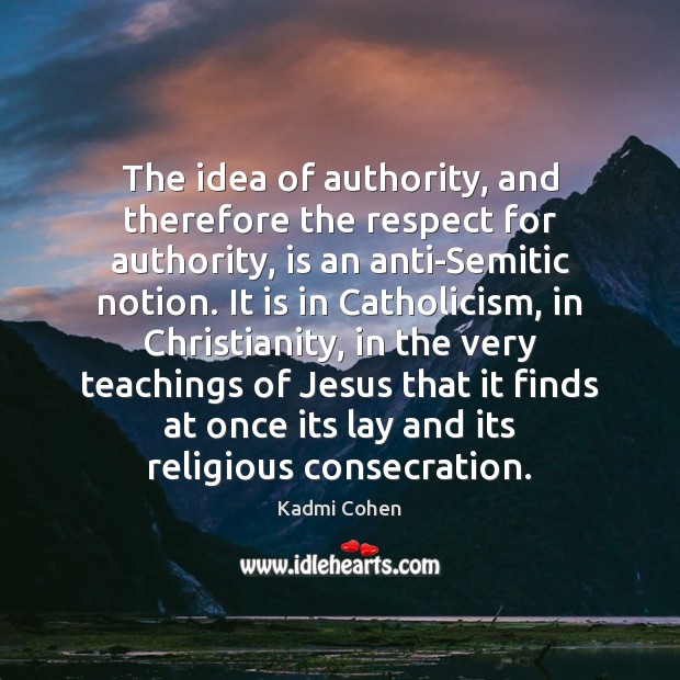 The idea of authority, and therefore the respect for authority, is an Image