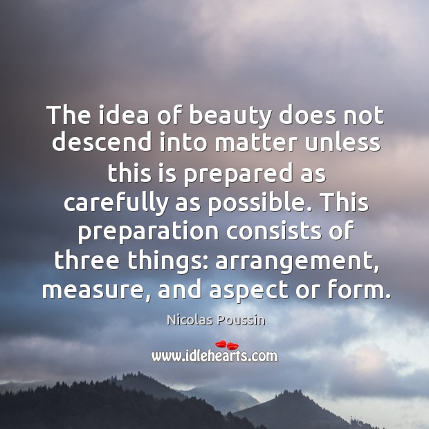 The idea of beauty does not descend into matter unless this is Nicolas Poussin Picture Quote