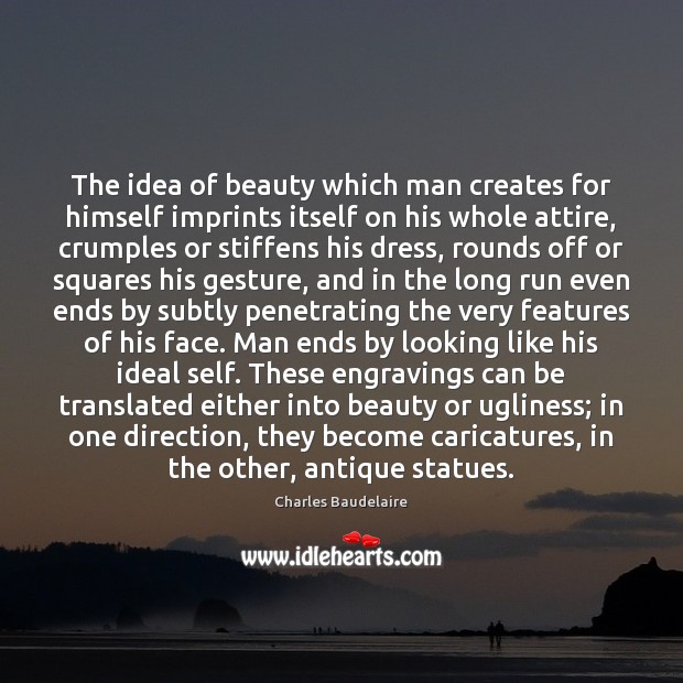 The idea of beauty which man creates for himself imprints itself on Charles Baudelaire Picture Quote