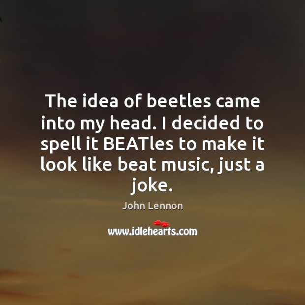 The idea of beetles came into my head. I decided to spell John Lennon Picture Quote