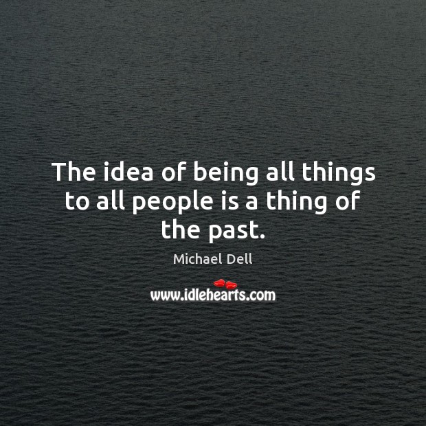 The idea of being all things to all people is a thing of the past. Michael Dell Picture Quote