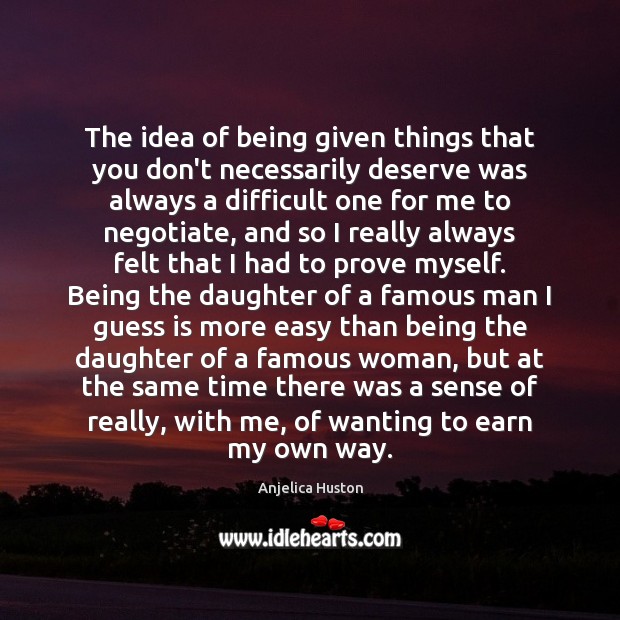 The idea of being given things that you don’t necessarily deserve was Anjelica Huston Picture Quote