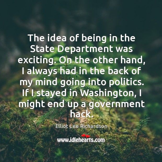 The idea of being in the state department was exciting. On the other hand Elliot Lee Richardson Picture Quote