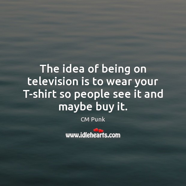 The idea of being on television is to wear your T-shirt so people see it and maybe buy it. Television Quotes Image