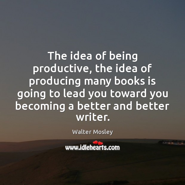 The idea of being productive, the idea of producing many books is Walter Mosley Picture Quote