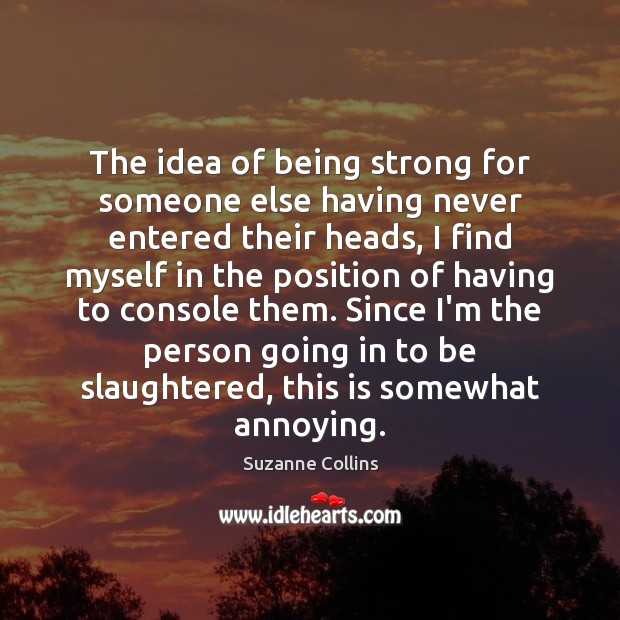 The idea of being strong for someone else having never entered their Suzanne Collins Picture Quote