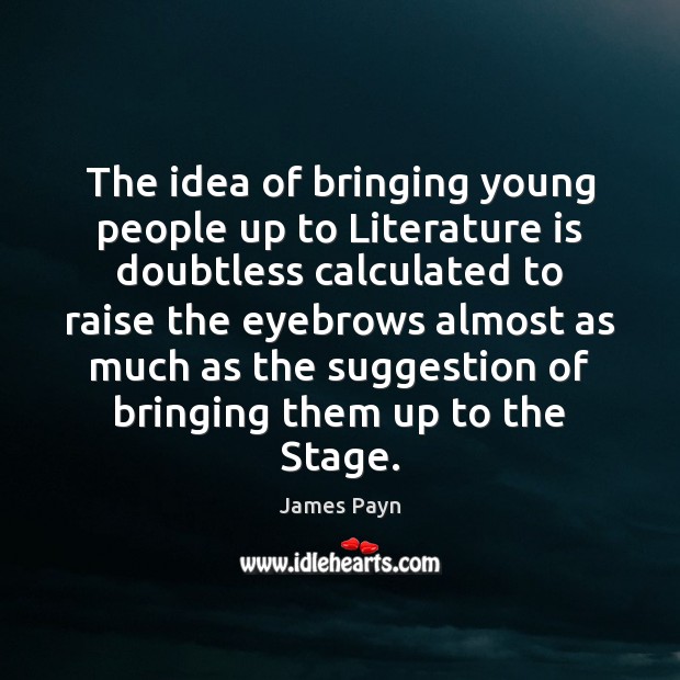 The idea of bringing young people up to Literature is doubtless calculated James Payn Picture Quote
