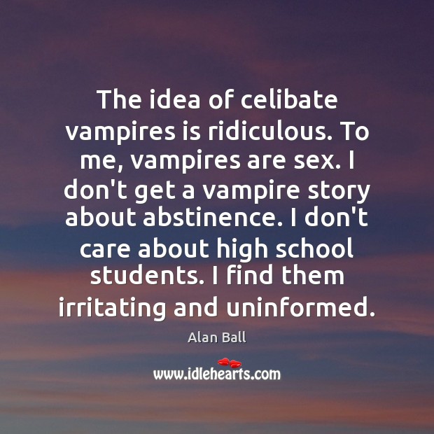The idea of celibate vampires is ridiculous. To me, vampires are sex. Alan Ball Picture Quote