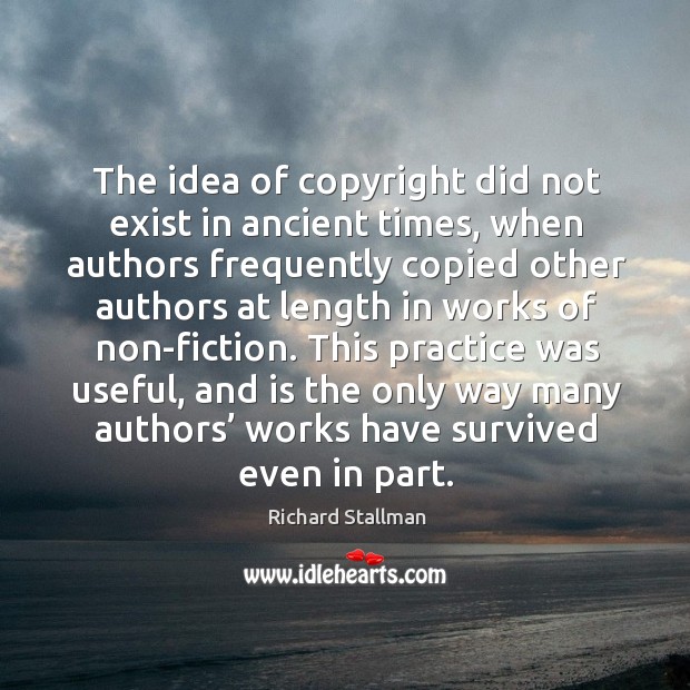 The idea of copyright did not exist in ancient times, when authors frequently copied other Richard Stallman Picture Quote