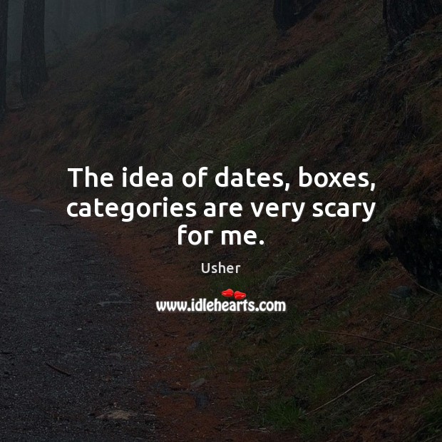 The idea of dates, boxes, categories are very scary for me. Usher Picture Quote
