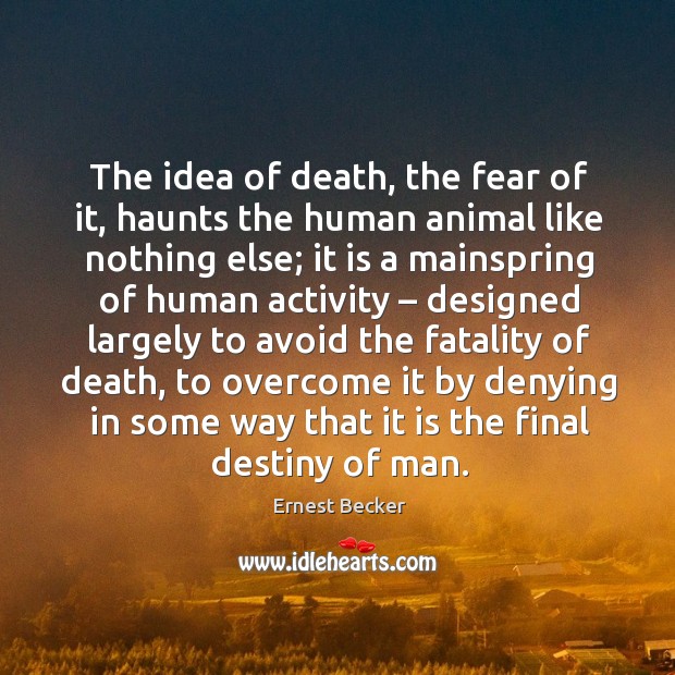 The idea of death, the fear of it, haunts the human animal like nothing else. Image