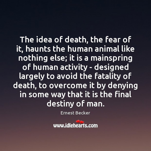 The idea of death, the fear of it, haunts the human animal Ernest Becker Picture Quote