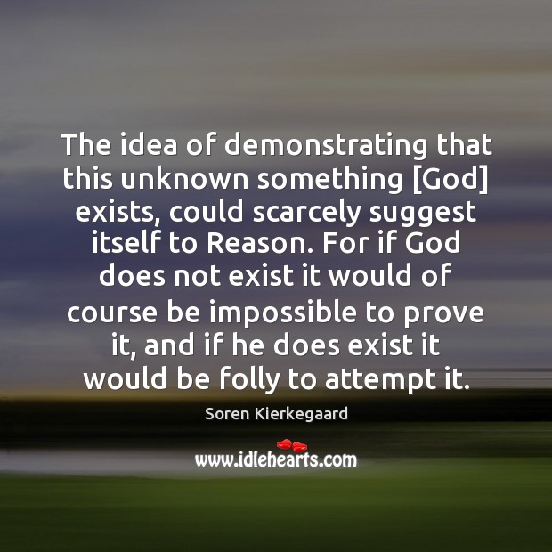 The idea of demonstrating that this unknown something [God] exists, could scarcely Soren Kierkegaard Picture Quote