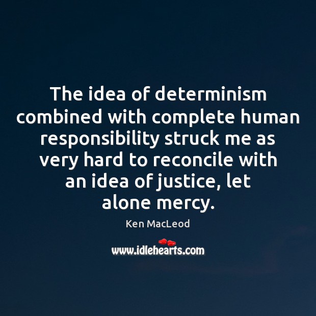 The idea of determinism combined with complete human responsibility struck me as Ken MacLeod Picture Quote