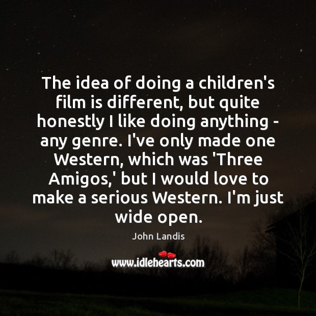 The idea of doing a children’s film is different, but quite honestly John Landis Picture Quote