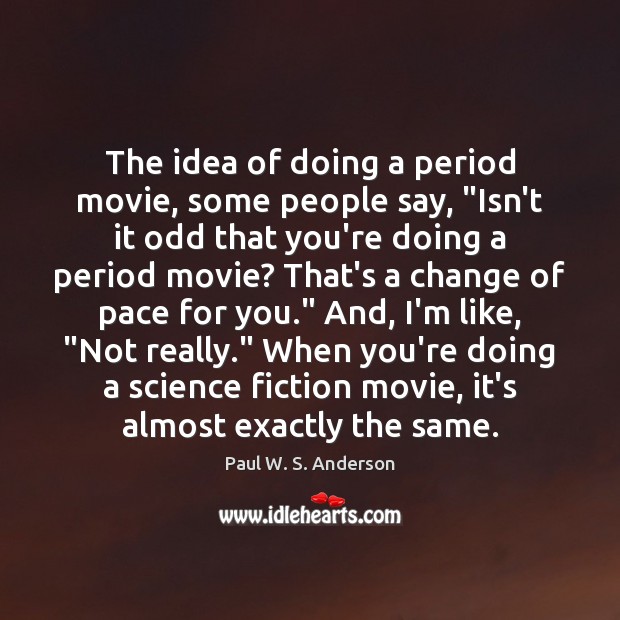 The idea of doing a period movie, some people say, “Isn’t it Paul W. S. Anderson Picture Quote