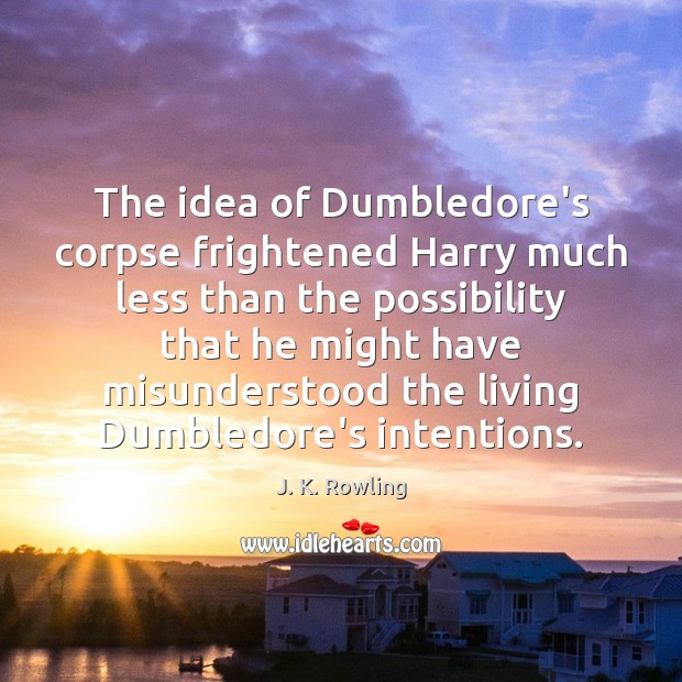 The idea of Dumbledore’s corpse frightened Harry much less than the possibility J. K. Rowling Picture Quote