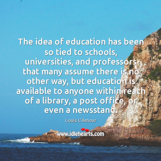 The idea of education has been so tied to schools, universities, and Louis L’Amour Picture Quote