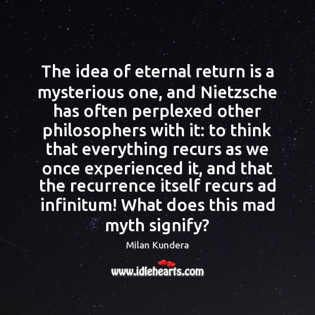 The idea of eternal return is a mysterious one, and Nietzsche has Milan Kundera Picture Quote