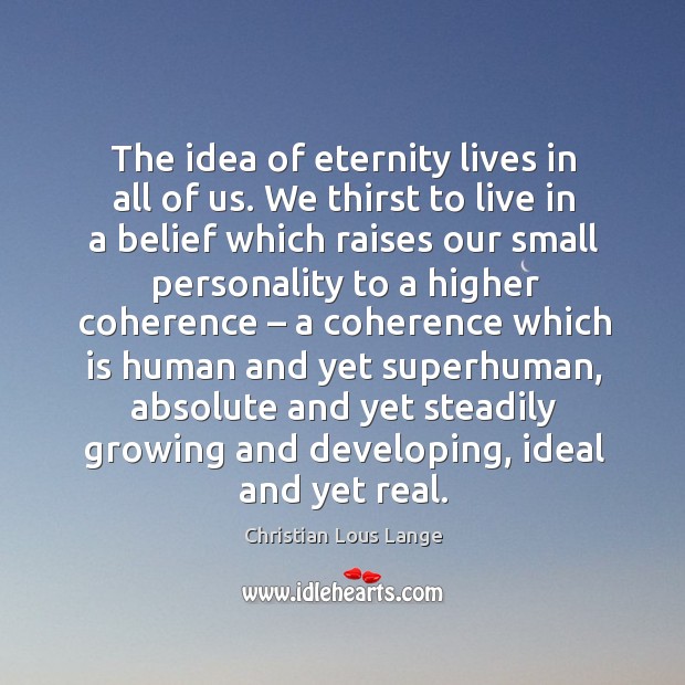 The idea of eternity lives in all of us. We thirst to live in a belief which raises our Christian Lous Lange Picture Quote