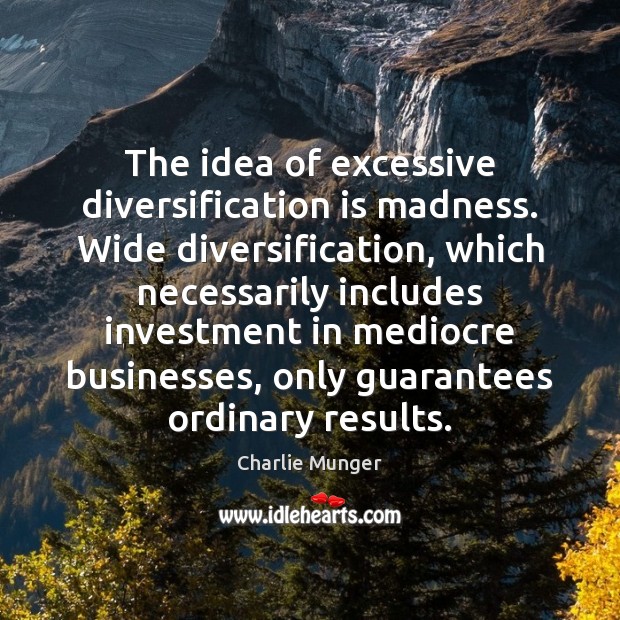The idea of excessive diversification is madness. Wide diversification, which necessarily includes Charlie Munger Picture Quote