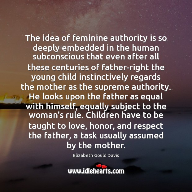 The idea of feminine authority is so deeply embedded in the human Image