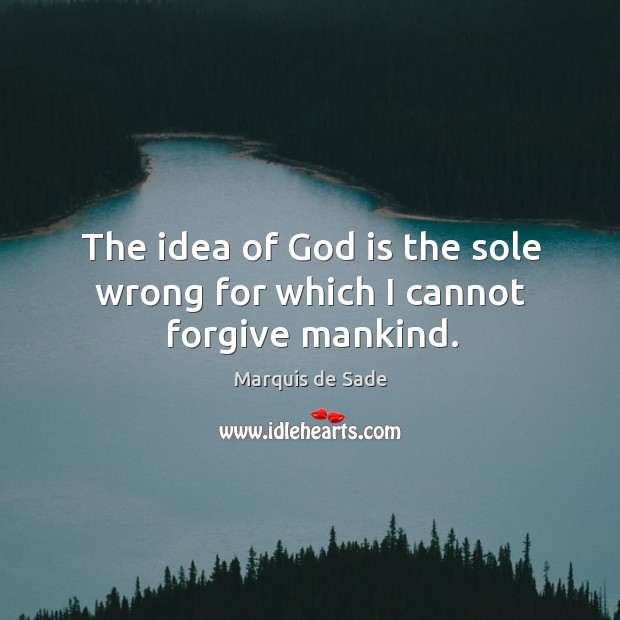 The idea of God is the sole wrong for which I cannot forgive mankind. Marquis de Sade Picture Quote