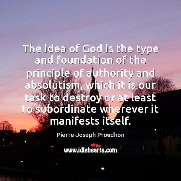 The idea of God is the type and foundation of the principle Pierre-Joseph Proudhon Picture Quote