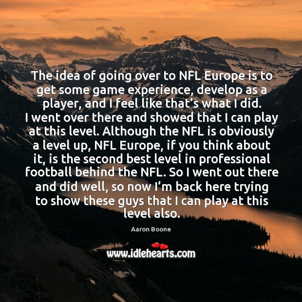 The idea of going over to nfl europe is to get some game experience Aaron Boone Picture Quote