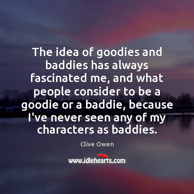 The idea of goodies and baddies has always fascinated me, and what Clive Owen Picture Quote