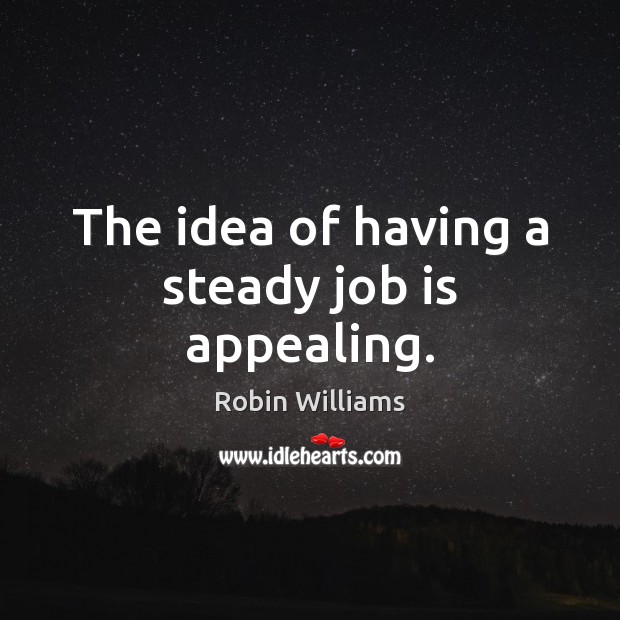 The idea of having a steady job is appealing. Robin Williams Picture Quote