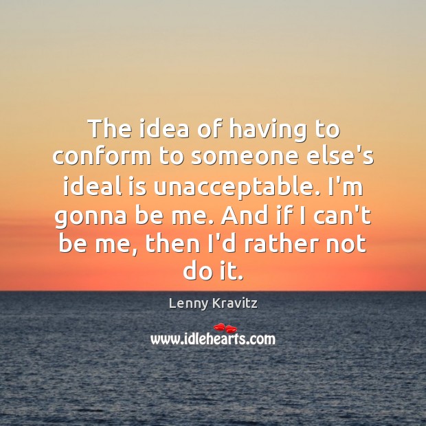 The idea of having to conform to someone else’s ideal is unacceptable. Lenny Kravitz Picture Quote