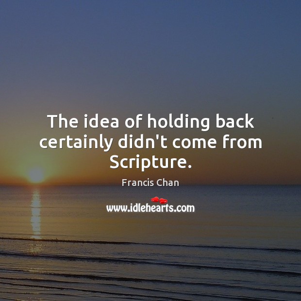 The idea of holding back certainly didn’t come from Scripture. Image