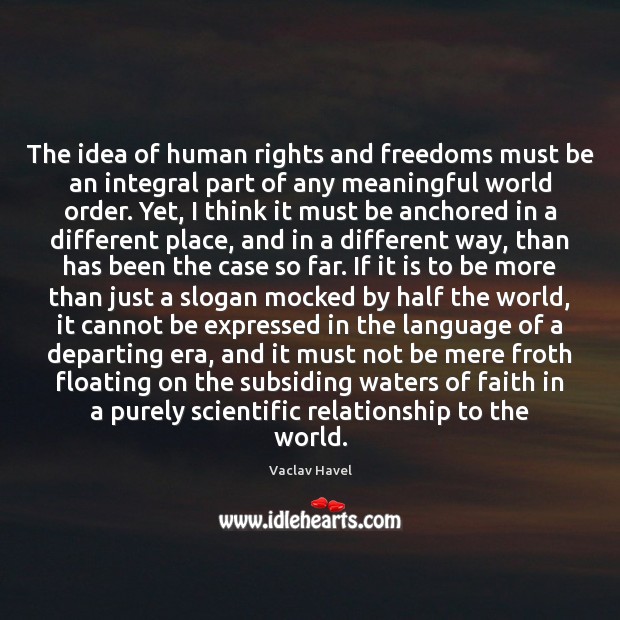 The idea of human rights and freedoms must be an integral part Vaclav Havel Picture Quote
