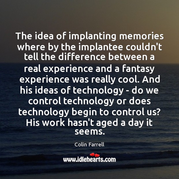 The idea of implanting memories where by the implantee couldn’t tell the Colin Farrell Picture Quote