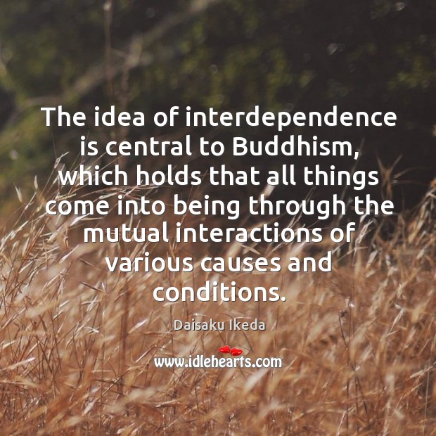 The idea of interdependence is central to Buddhism, which holds that all Daisaku Ikeda Picture Quote
