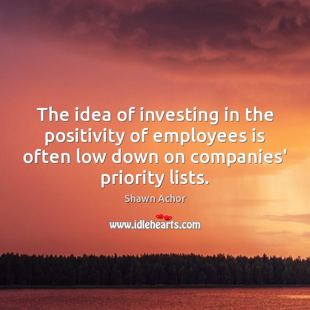 The idea of investing in the positivity of employees is often low Shawn Achor Picture Quote