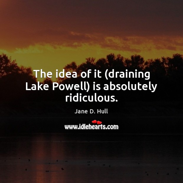 The idea of it (draining Lake Powell) is absolutely ridiculous. Image