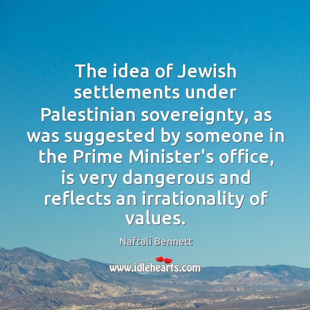 The idea of Jewish settlements under Palestinian sovereignty, as was suggested by Naftali Bennett Picture Quote