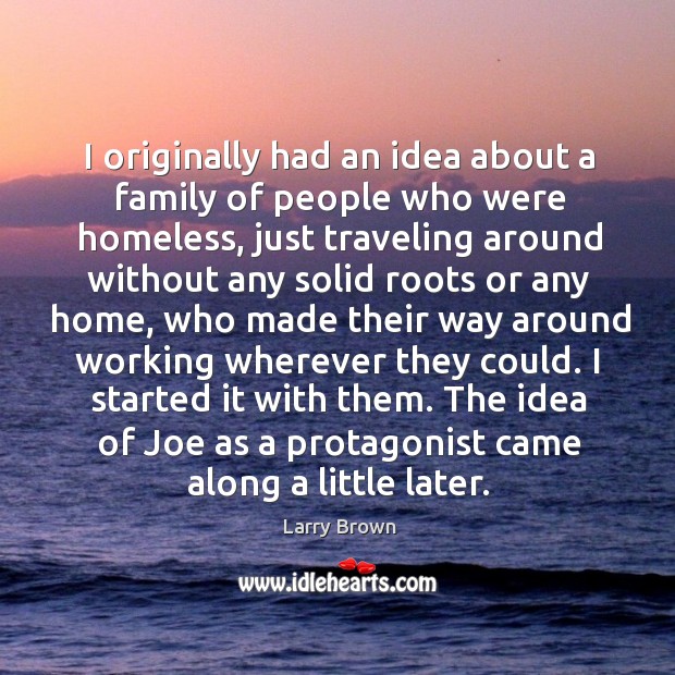 The idea of joe as a protagonist came along a little later. Larry Brown Picture Quote