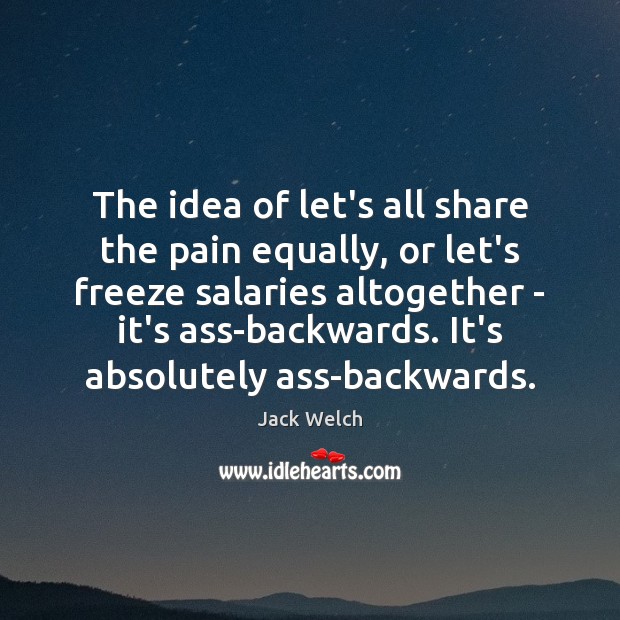 The idea of let’s all share the pain equally, or let’s freeze Image