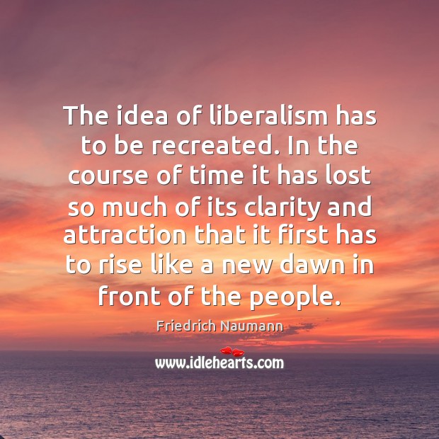 The idea of liberalism has to be recreated. In the course of Image